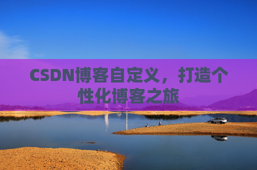 CSDN博客自定义,打造个性化博客之旅