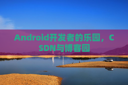 Android开发者的乐园,CSDN与博客园
