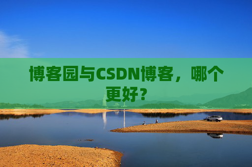 博客园与CSDN博客,哪个更好?
