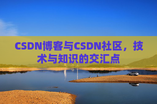 CSDN博客与CSDN社区，技术与知识的交汇点