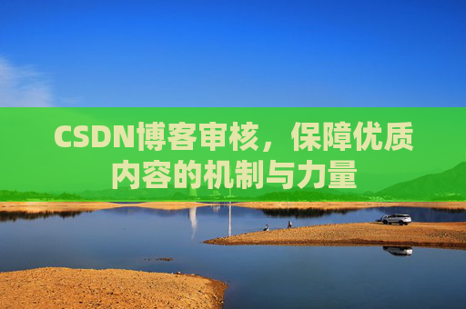 CSDN博客审核，保障优质内容的机制与力量